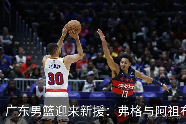 广东男篮迎来新援：弗格与阿祖布克，篮球场上的超级英雄